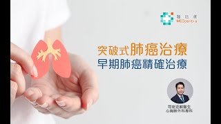 【肺癌治療新發展】突破式肺癌治療 - 早期肺癌精確治療 | 司徒達麟醫生