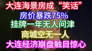 大连海景房成“笑话”房价暴跌75%，大连楼市跌回10年前！房奴崩溃大哭，挂牌一年无人问津！商城空无一人！老板贷款苦撑，大连经济崩盘触目惊心！