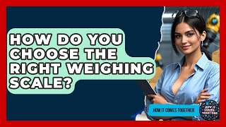 How Do You Choose The Right Weighing Scale? - How It Comes Together