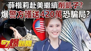薛楷莉赴美繼續「削凱子」？ 爆「警方護送420萬」恐是騙局？！  - 丁學偉 徐俊相《57爆新聞》20250709-6