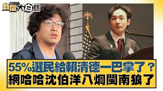 55%選民給賴清德一巴掌了？網哈哈沈伯洋八炯閩南狼了【#新聞大白話】20250727-9｜#謝寒冰 #王鴻薇 #徐弘庭