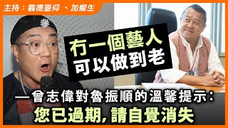 『冇一個藝人可以做到老』—曾志偉對魯振順的溫馨提示：您已過期，請自覺消失