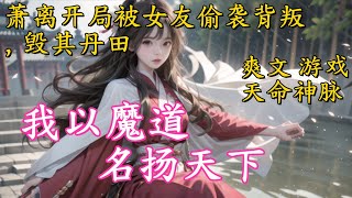 《我以魔道，名扬天下》萧离开局被女友偷袭背叛，毁其丹田，偷取天命神脉，奄奄一息之时，魔剑复苏使其涅槃重生，回到宗门誓言复仇，我萧离依旧是第一天才，让辜负我的人懊悔终生，一时间萧离魔名传遍天下，#爽文
