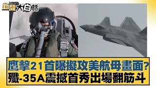 鷹擊21首曝擬攻美航母畫面？殲-35A震撼首秀出場翻筋斗【新聞大白話】20241112-10｜賴岳謙 李勝峰 張延廷