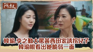 【#阿叔】李之勤大罵黃西田一家誘拐兒子 韓瑜看出她脆弱一面｜EP53 精華
