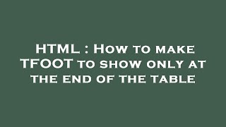 HTML : How to make TFOOT to show only at the end of the table