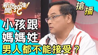 【搶播】小孩跟媽媽姓！男人都不能接受？