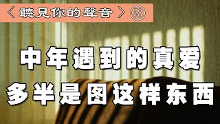 聽書閣：中年遇到的真愛，多半是圖這樣東西，一定要擦亮雙眼——聽見你的聲音【第59期】