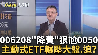 006208戰0050! 先降費再分割? 市值型ETF誰勝出?績效達11%?"主動式ETF"輾壓大盤和0050 該追嗎?│王志郁 主持│20250629｜Catch大錢潮feat.朱岳中