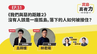 《我們與惡的距離２》沒有人該是一座孤島，落下的人如何被接住？ feat. 金獎編劇 呂蒔媛、導演 林君陽｜寶島真有力 EP.51｜時代力量 × 寶島聯播網