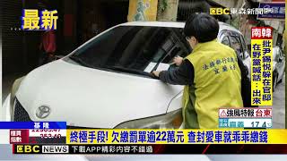 終極手段！ 欠繳罰單逾22萬元 查封愛車就乖乖繳錢@newsebc