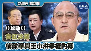 【新視角聽新聞】（國語）袁紅冰談傅政華與王小洪爭權內幕  | #香港大紀元新唐人聯合新聞頻道