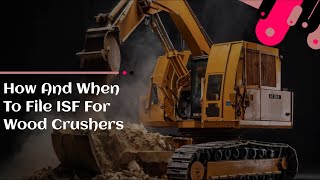 How And When To File ISF For Wood Crushers