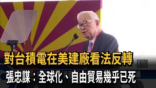 對台積電在美建廠看法反轉　張忠謀：全球化、自由貿易幾乎已死－民視新聞