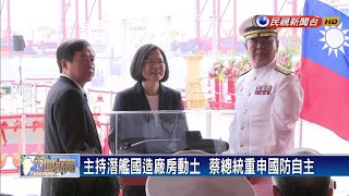 主持潛艦國造廠房動土  蔡總統重申國防自主－民視新聞