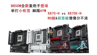 B850M全新重炮手来袭！拳打小吹雪脚踢“哎哟喂”！RO姬X870H和初音姬X870E-H究竟有啥区别？！全都告诉你！