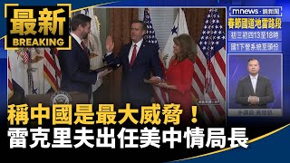 稱中國是最大威脅！　雷克里夫出任美中情局長｜#鏡新聞