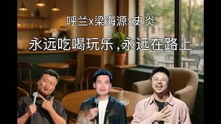梁海源x呼兰x史炎：永远吃喝玩乐，永远在路上