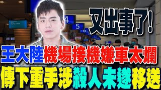 【每日必看】王大陸嫌機場接機車太爛? 傳下重手涉殺人未遂移送 20250304