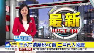 王永在遺產稅40億 二月已入國庫│中視新聞
