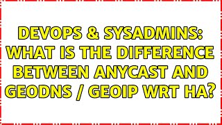 DevOps & SysAdmins: What is the difference between Anycast and GeoDNS / GeoIP wrt HA?
