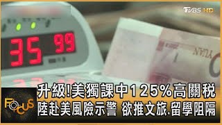 升級!美獨課中125%高關稅 陸赴美風險示警 欲推文旅.留學阻隔｜方念華｜【#金臨天下 X #FOCUS全球新聞】20250410