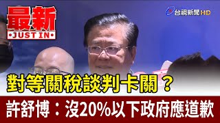對等關稅談判卡關？ 許舒博：沒20%以下政府應道歉【最新快訊】