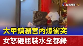 大甲鎮瀾宮內爆衝突 女怒砸瓶裝水全都錄