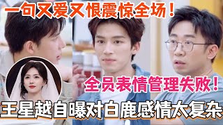王星越自曝对白鹿感情太复杂？！一句又爱又恨震惊全场！全员表情管理失败！#我们的宿舍 #王星越 #白鹿 #综艺 #cdrama