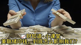 📈财知道·小课堂 美联储印钱，到底怎么影响我们？