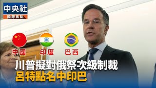 川普擬對俄祭次級制裁 呂特點名中印巴 | 中央社影音新聞