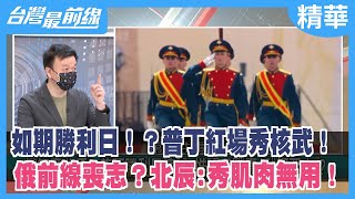 如期勝利日！？普丁紅場秀核武！ 俄前線喪志？北辰:秀肌肉無用！【台灣最前線 精華】2022.05.09