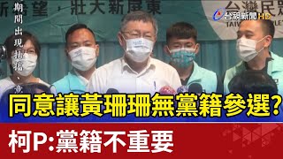 同意讓黃珊珊無黨籍參選？ 柯P：黨籍不重要
