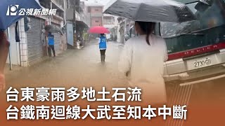 台東豪雨多地土石流 台鐵南迴線大武至知本中斷｜20250721 公視午間新聞