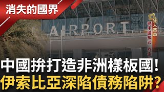 中國打造非洲樣板國！衣索比亞成北京影子下的新強國？│【消失的國界】20250731│三立新聞台