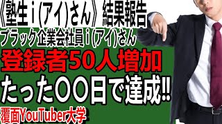 【YouTube初心者でもチャンネル登録急増中】超ブラック企業勤務50代男性i（アイ）さん。登録者50人増加した期間がヤバいくらい短期間で驚いた！【結果報告】【覆面YouTuber大学】