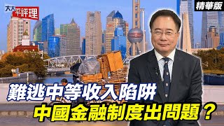 難逃中等收入陷阱 中國金融制度出問題？【大大平評理精華•蔡正元】