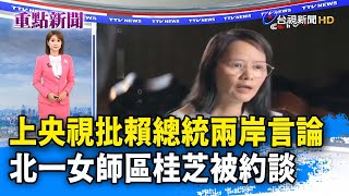 上央視批賴總統兩岸言論 北一女師區桂芝被約談【重點新聞】-20250327
