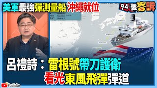 【94要客訴】美軍最強霍華德洛倫岑導彈測量船！沖繩就位！呂禮詩：雷根號帶刀護衛！看光東風飛彈彈道