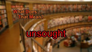 What does unsought mean?