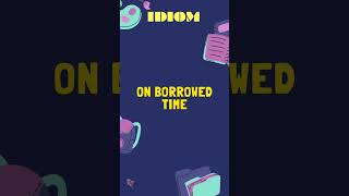 On borrowed time IDIOMS O