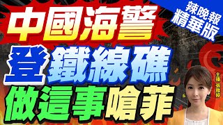 【張雅婷辣晚報】菲34人強登鐵線礁 中國寸土不讓! | 中國海警登鐵線礁  "做這事"嗆菲 精華版@中天新聞CtiNews