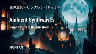 異世界ヒーリングシンセサイザー1,アンビエント,リラックス,Serenity City in thunderstorm,Ambient Synthwaves,MONTAN