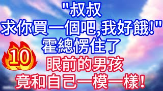 【10】叔叔，求你買一個吧，我好餓！霍總愣住了，眼前的男孩竟和自己一模一樣！#故事 #人生哲理