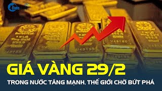 Giá vàng hôm nay 29/2 trong nước TĂNG MẠNH, thế giới chờ bứt phá | CafeLand