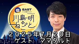 ゲスト　ママタルト　２０２５年７月２０日　イースト駅前クリニック 川島明のねごと
