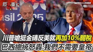 巴西總統怒轟川普：我們不需要皇帝！川普放話挺金磚反美政策就再加10%關稅！巴西總統痛批：管好他自己別干涉我們【94要客訴】