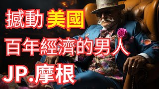 JP摩根：金融巨擘的崛起與傳奇|塑造整個國家的經濟命運的男人