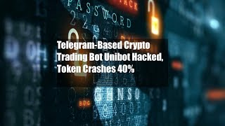 Telegram-Based Crypto Trading Bot Unibot Hacked, Token Crashes 40%