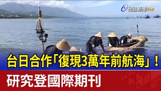 台日合作「復現3萬年前航海」！ 研究登國際期刊